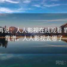用完再说：人人影视在线观看 靠谱不靠谱，人人影视去哪了
