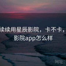 断断续续用星辰影院，卡不卡，星辰影院app怎么样