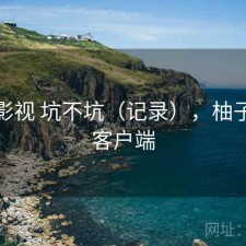 柚子影视 坑不坑（记录），柚子影视客户端