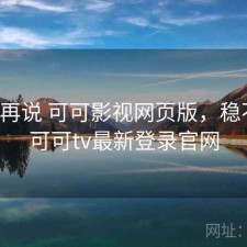 用完再说 可可影视网页版，稳不稳，可可tv最新登录官网