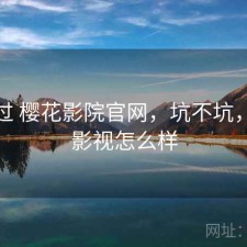 对比过 樱花影院官网，坑不坑，樱花影视怎么样