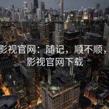 可可影视官网：随记，顺不顺，可可影视官网下载