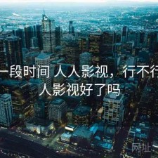 最近一段时间 人人影视，行不行，人人影视好了吗