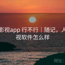 人人影视app 行不行｜随记，人人影视软件怎么样