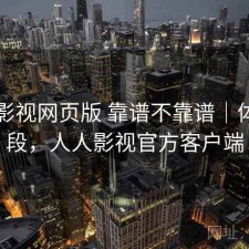 人人影视网页版 靠谱不靠谱｜体验片段，人人影视官方客户端