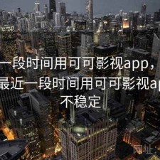 最近一段时间用可可影视app，稳不稳，最近一段时间用可可影视app,稳不稳定
