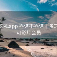 可可影视app 靠谱不靠谱｜备忘，可可影片会员