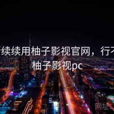 断断续续用柚子影视官网，行不行，柚子影视pc