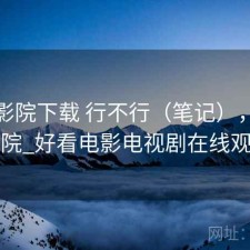 蜂鸟影院下载 行不行（笔记），蜂鸟影院_好看电影电视剧在线观看