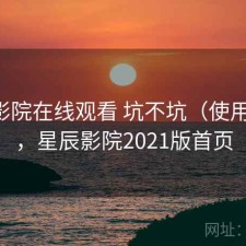星辰影院在线观看 坑不坑（使用备注），星辰影院2021版首页