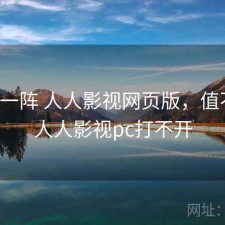 用了一阵 人人影视网页版，值不值，人人影视pc打不开