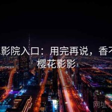 樱花影院入口：用完再说，香不香，樱花影影