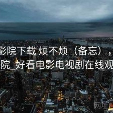 蜂鸟影院下载 烦不烦（备忘），蜂鸟影院_好看电影电视剧在线观看