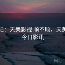 随手记：天美影视 顺不顺，天美影城今日影讯
