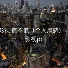 柚子影视 值不值（个人用感），柚子影视pc