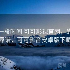 最近一段时间 可可影视官网，靠谱不靠谱，可可影音安卓版下载