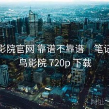 蜂鸟影院官网 靠谱不靠谱｜笔记，蜂鸟影院 720p 下载
