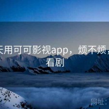 这两天用可可影视app，烦不烦，可可看剧