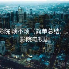 蜂鸟影院 烦不烦（简单总结），蜂鸟影院电视剧