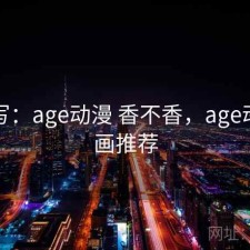 简单写：age动漫 香不香，age动漫动画推荐