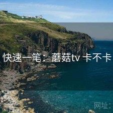 快速一笔：蘑菇tv 卡不卡