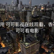 反复用 可可影视在线观看，香不香，可可看电影