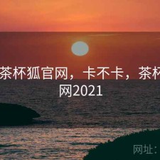 短评 茶杯狐官网，卡不卡，茶杯狐官网2021