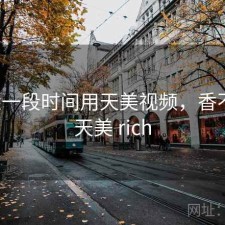 最近一段时间用天美视频，香不香，天美 rich