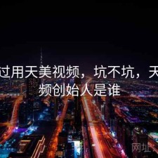 折腾过用天美视频，坑不坑，天美视频创始人是谁