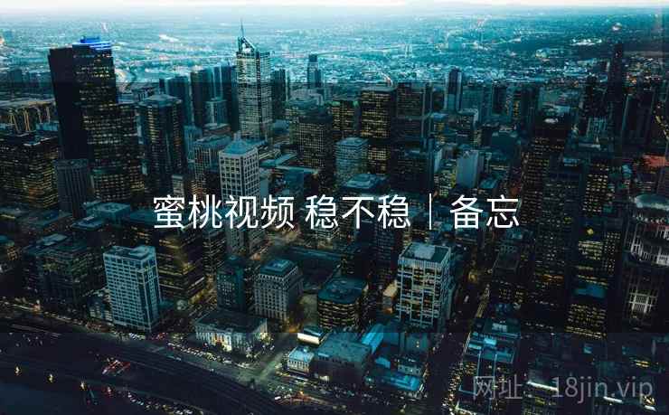 蜜桃视频 稳不稳｜备忘  第1张