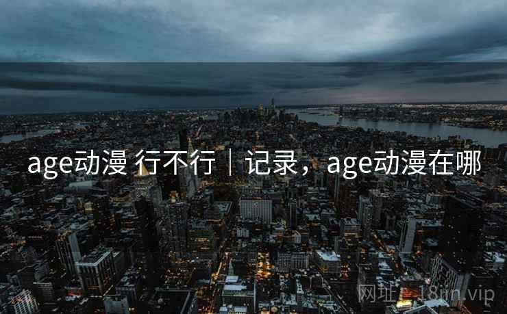 age动漫 行不行｜记录，age动漫在哪  第2张