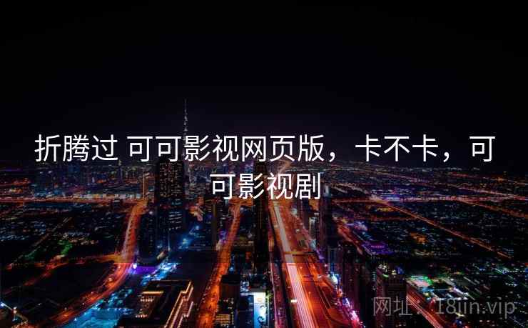 折腾过 可可影视网页版，卡不卡，可可影视剧  第1张