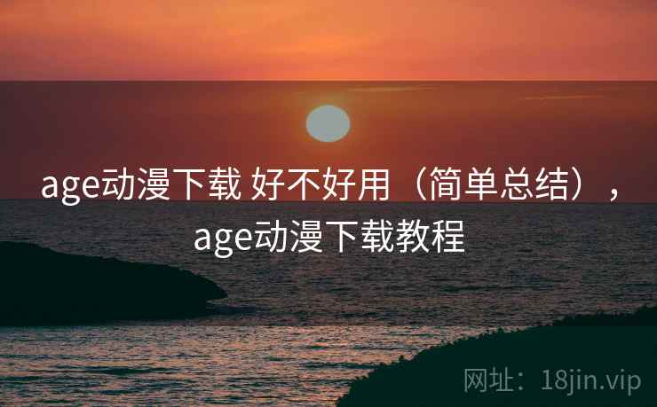 age动漫下载 好不好用（简单总结），age动漫下载教程  第1张