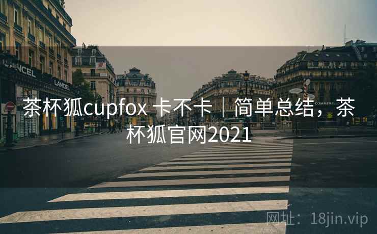 茶杯狐cupfox 卡不卡｜简单总结，茶杯狐官网2021  第1张