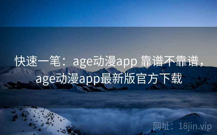 快速一笔:age动漫app 靠谱不靠谱,age动漫app最新版官方下载 第1张 快速一笔:age动漫app 靠谱不靠谱,age动漫app最新版官方下载 第1张