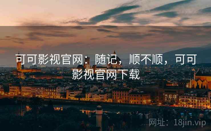 可可影视官网:随记,顺不顺,可可影视官网下载 第2张 可可影视官网:随记,顺不顺,可可影视官网下载 第2张