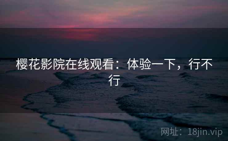 樱花影院在线观看：体验一下，行不行  第2张