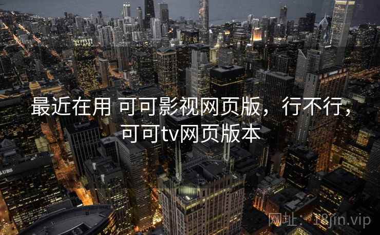 最近在用 可可影视网页版，行不行，可可tv网页版本  第2张