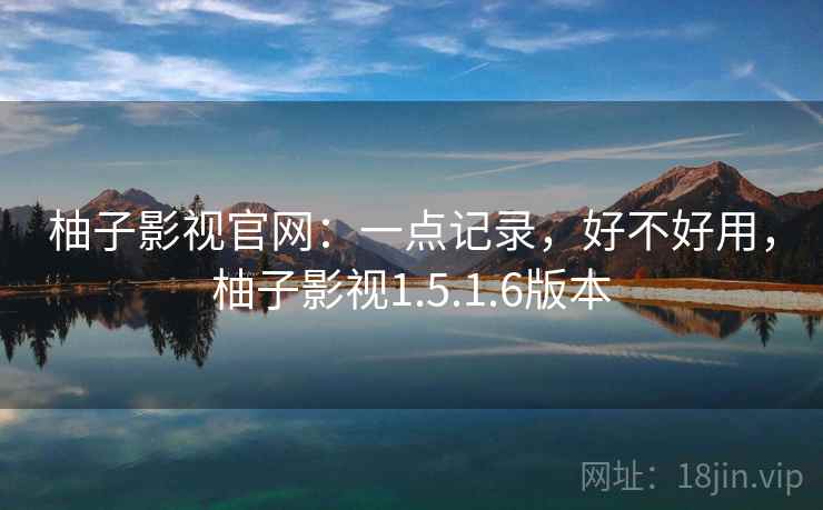 柚子影视官网：一点记录，好不好用，柚子影视1.5.1.6版本  第2张