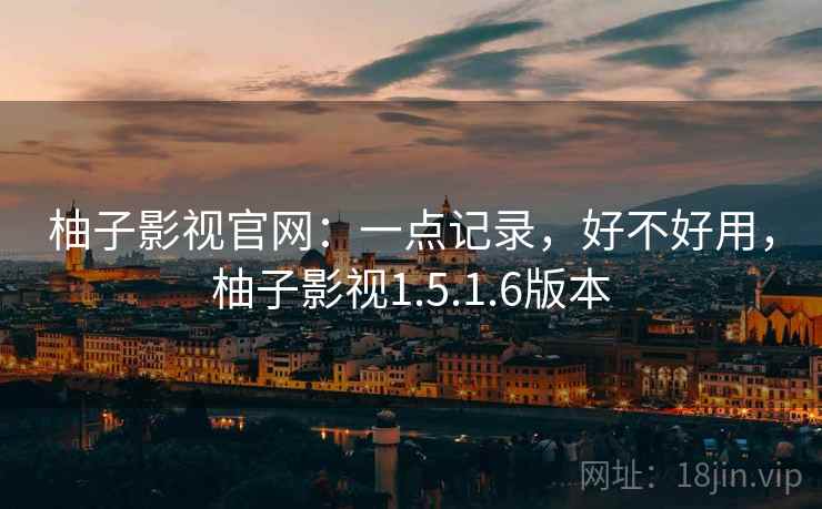 柚子影视官网：一点记录，好不好用，柚子影视1.5.1.6版本  第1张