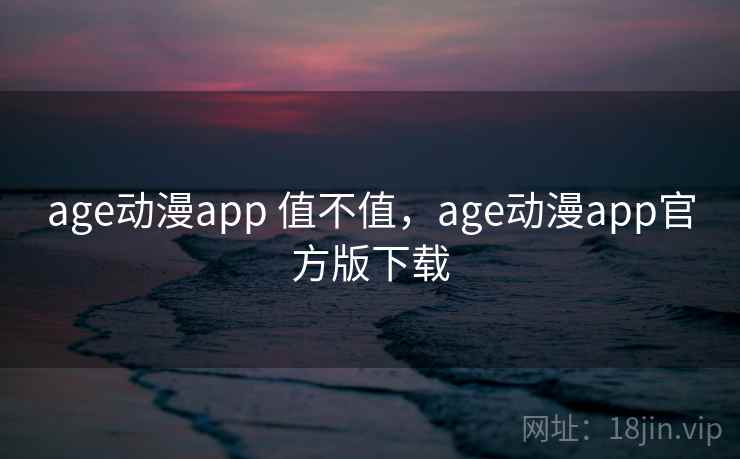 age动漫app 值不值，age动漫app官方版下载  第2张