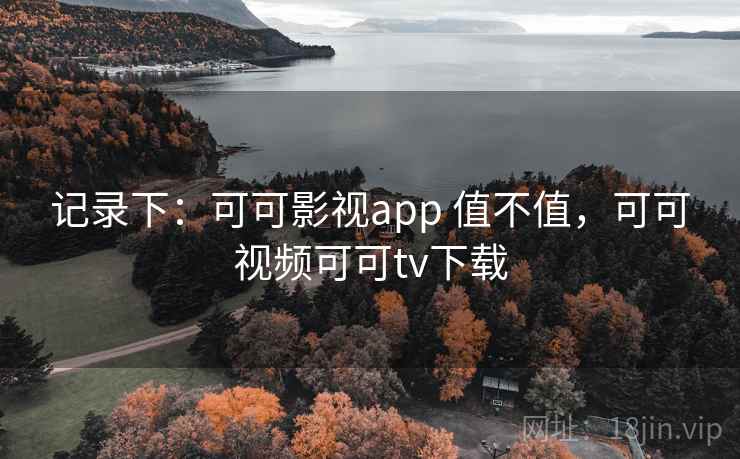 记录下：可可影视app 值不值，可可视频可可tv下载  第2张
