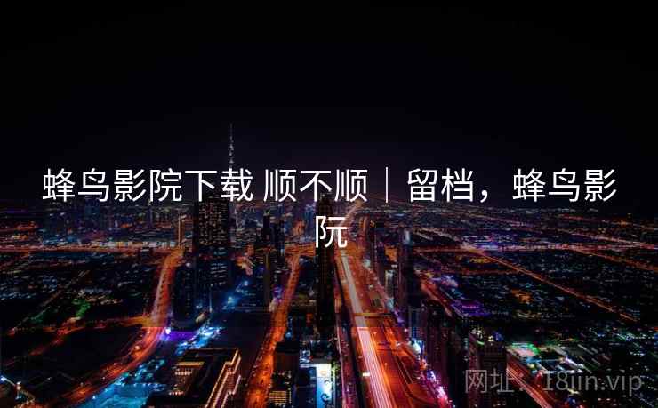 蜂鸟影院下载 顺不顺｜留档，蜂鸟影阮  第2张