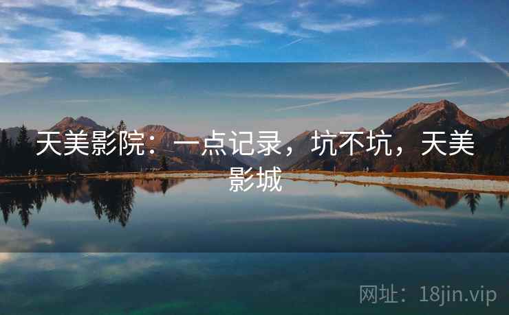 天美影院：一点记录，坑不坑，天美影城  第2张