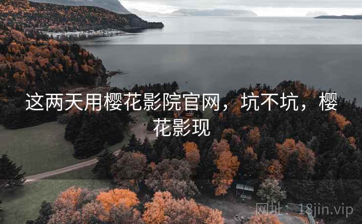 这两天用樱花影院官网，坑不坑，樱花影现  第1张