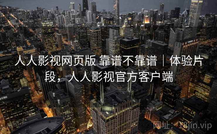 人人影视网页版 靠谱不靠谱｜体验片段，人人影视官方客户端  第1张