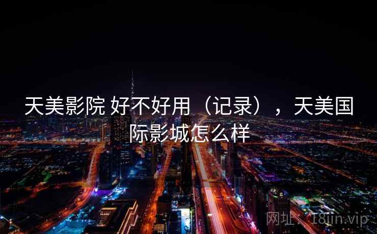 天美影院 好不好用（记录），天美国际影城怎么样  第2张