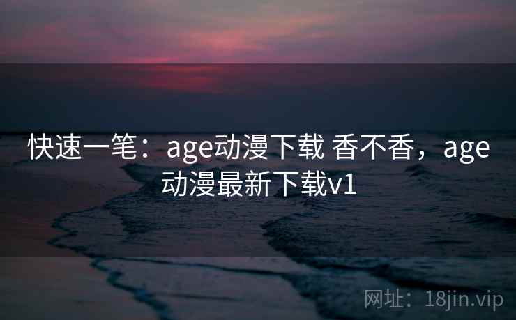 快速一笔:age动漫下载 香不香,age动漫最新下载v1 第1张 快速一笔:age动漫下载 香不香,age动漫最新下载v1 第1张