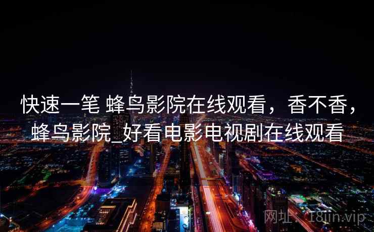 快速一笔 蜂鸟影院在线观看,香不香,蜂鸟影院_好看电影电视剧在线观看 第2张 快速一笔 蜂鸟影院在线观看,香不香,蜂鸟影院_好看电影电视剧在线观看 第2张