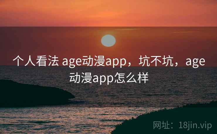 个人看法 age动漫app,坑不坑,age动漫app怎么样 第1张 个人看法 age动漫app,坑不坑,age动漫app怎么样 第1张